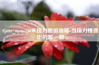 丽江50米接力跑加油稿-当接力棒递出的那一刻