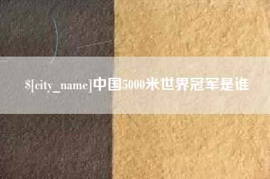 丽江中国5000米世界冠军是谁