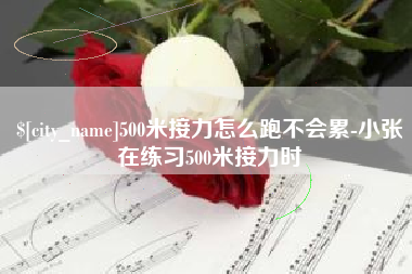 丽江500米接力怎么跑不会累-小张在练习500米接力时