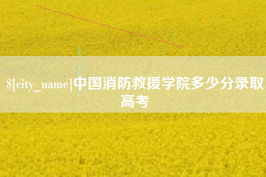 丽江中国消防救援学院多少分录取高考