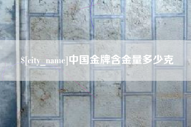 丽江中国金牌含金量多少克