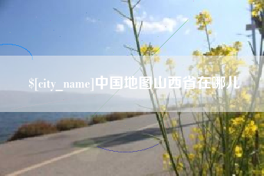 丽江中国地图山西省在哪儿