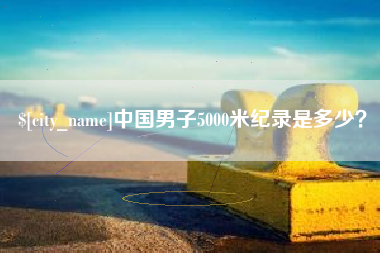 丽江中国男子5000米纪录是多少？