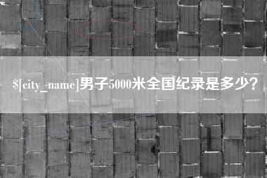 丽江男子5000米全国纪录是多少？