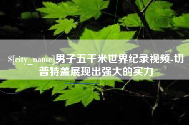 丽江男子五千米世界纪录视频-切普特盖展现出强大的实力