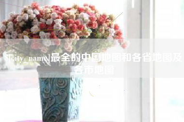 丽江最全的中国地图和各省地图及各市地图