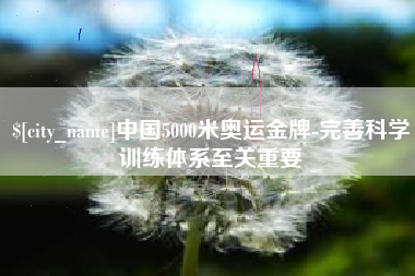 丽江中国5000米奥运金牌-完善科学训练体系至关重要