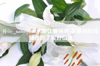 丽江5000米跑比赛视频-在最初阶段就占据了较好位置