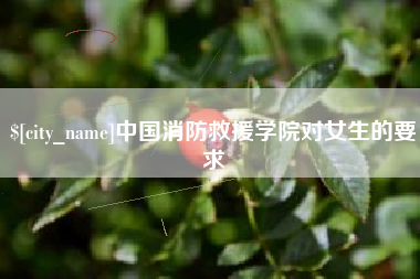丽江中国消防救援学院对女生的要求