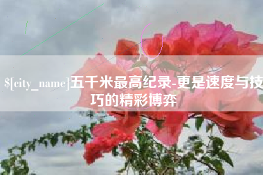 丽江五千米最高纪录-更是速度与技巧的精彩博弈