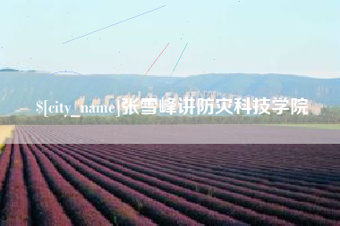 丽江张雪峰讲防灾科技学院