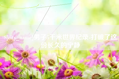 丽江男子5千米世界纪录-打破了这份长久的宁静
