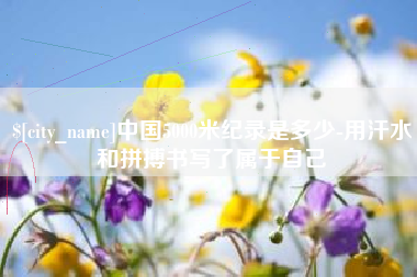 丽江中国5000米纪录是多少-用汗水和拼搏书写了属于自己