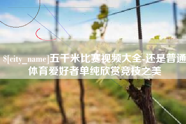 丽江五千米比赛视频大全-还是普通体育爱好者单纯欣赏竞技之美