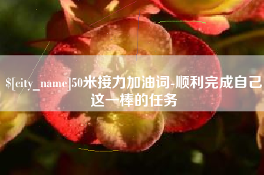 丽江50米接力加油词-顺利完成自己这一棒的任务