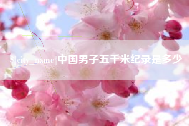丽江中国男子五千米纪录是多少