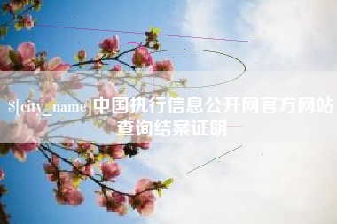 丽江中国执行信息公开网官方网站查询结案证明