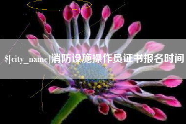 丽江消防设施操作员证书报名时间