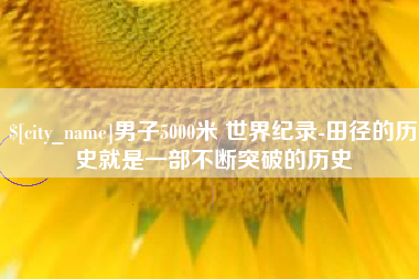 丽江男子5000米 世界纪录-田径的历史就是一部不断突破的历史