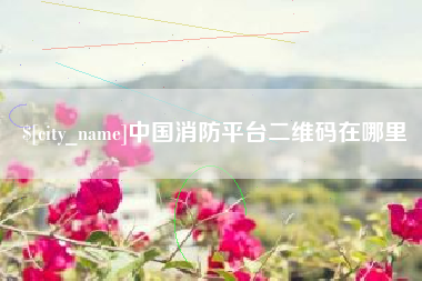 丽江中国消防平台二维码在哪里