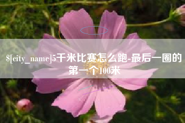 丽江5千米比赛怎么跑-最后一圈的第一个100米