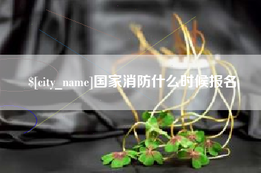 丽江国家消防什么时候报名