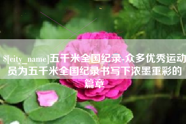 丽江五千米全国纪录-众多优秀运动员为五千米全国纪录书写下浓墨重彩的篇章