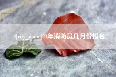丽江21年消防员几月份报名