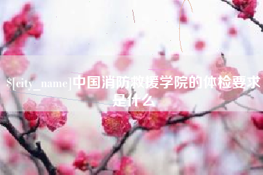 丽江中国消防救援学院的体检要求是什么