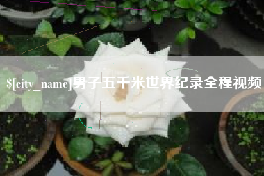 丽江男子五千米世界纪录全程视频