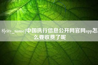 丽江中国执行信息公开网官网app怎么要收费了呢