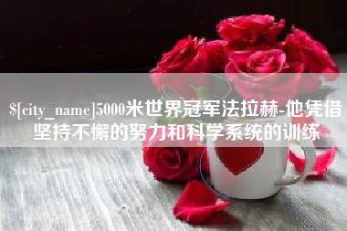 丽江5000米世界冠军法拉赫-他凭借坚持不懈的努力和科学系统的训练