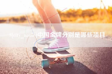 丽江中国金牌分别是哪些项目