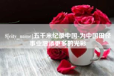 丽江五千米纪录中国-为中国田径事业增添更多的光彩