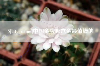 丽江中国金牌哪六金最值钱的