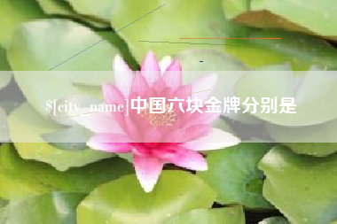 丽江中国六块金牌分别是