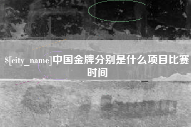 丽江中国金牌分别是什么项目比赛时间